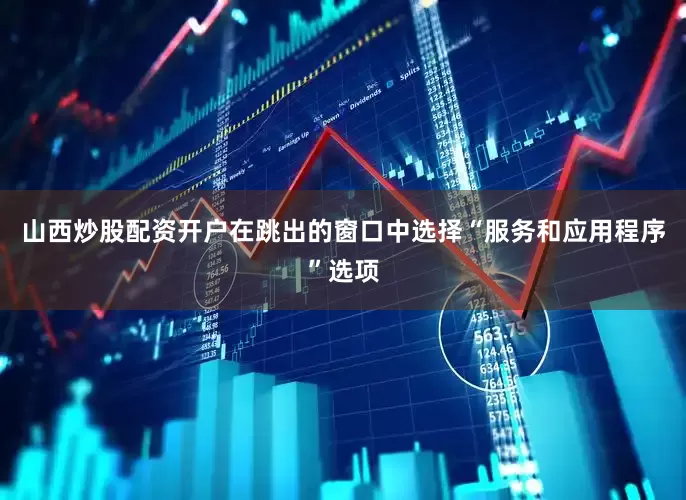 山西炒股配资开户在跳出的窗口中选择“服务和应用程序”选项