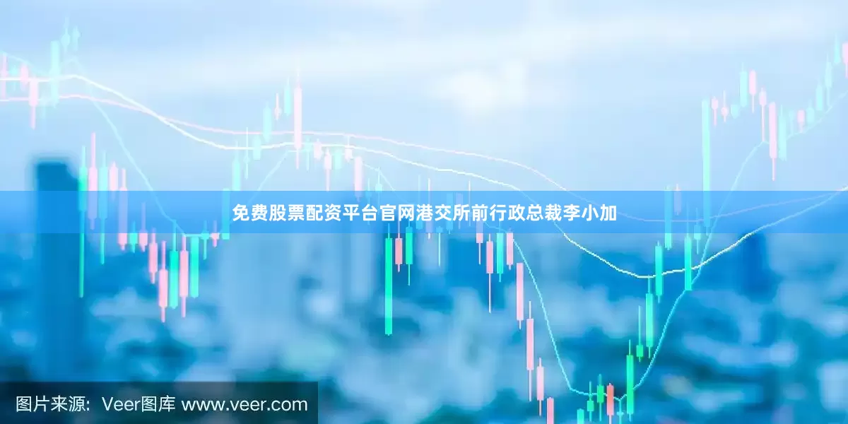 免费股票配资平台官网　　港交所前行政总裁李小加
