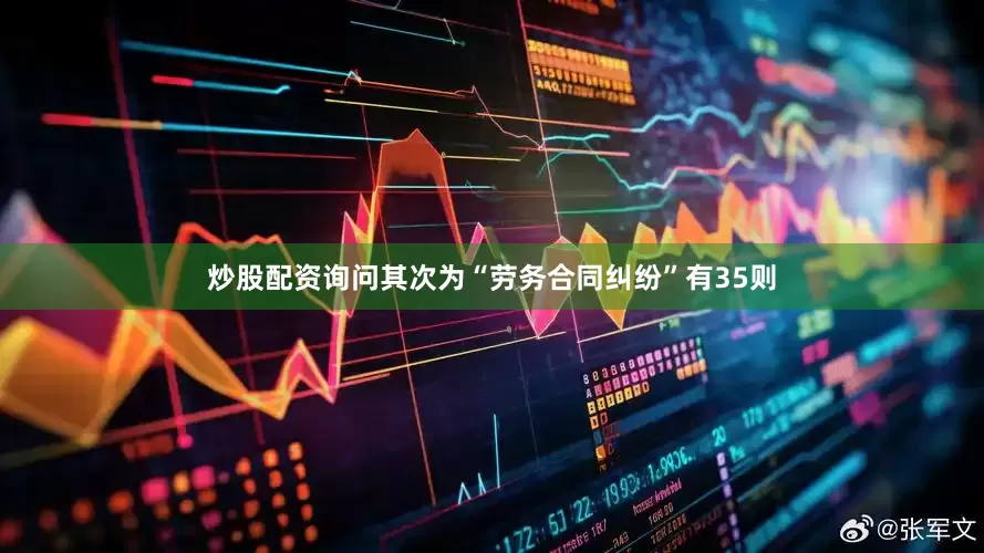炒股配资询问其次为“劳务合同纠纷”有35则