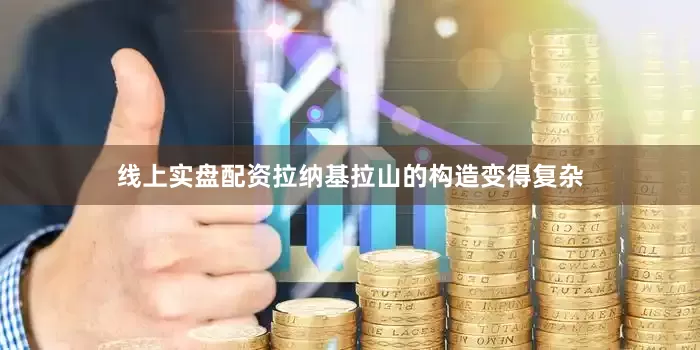 线上实盘配资拉纳基拉山的构造变得复杂