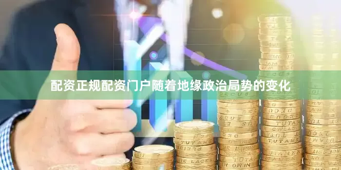 配资正规配资门户随着地缘政治局势的变化