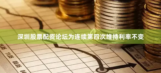 深圳股票配资论坛为连续第四次维持利率不变