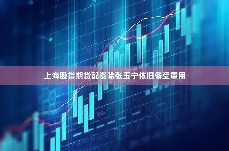 上海股指期货配资除张玉宁依旧备受重用
