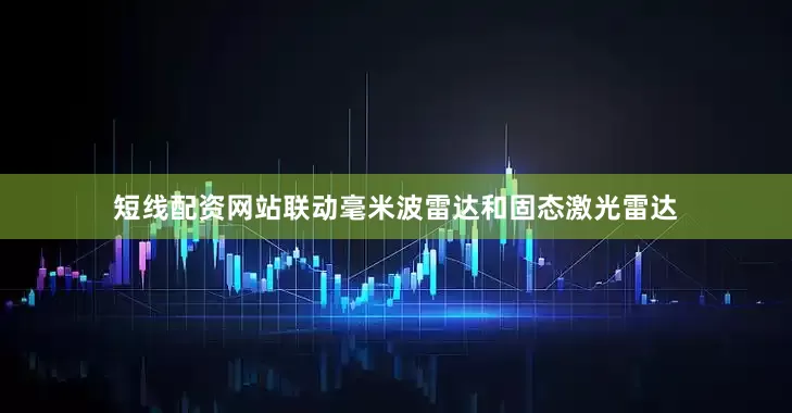 短线配资网站联动毫米波雷达和固态激光雷达