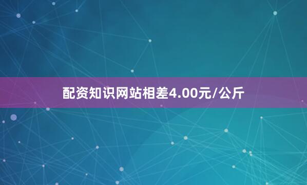 配资知识网站相差4.00元/公斤