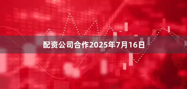 配资公司合作2025年7月16日
