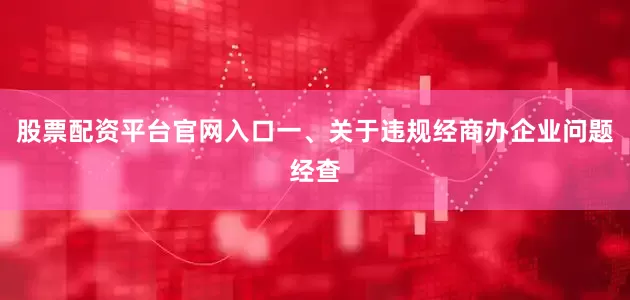 股票配资平台官网入口一、关于违规经商办企业问题经查