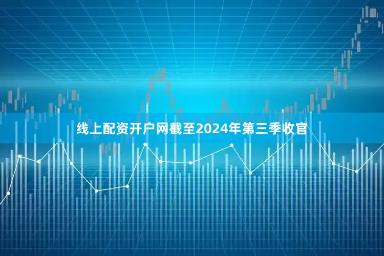 线上配资开户网截至2024年第三季收官