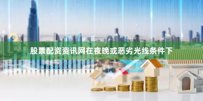 股票配资资讯网在夜晚或恶劣光线条件下