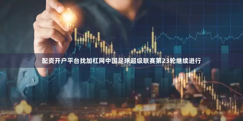 配资开户平台找加杠网中国足球超级联赛第23轮继续进行